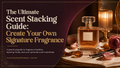 The Ultimate Fragrance Stacking Guide: Create Your Own Signature Fragrance